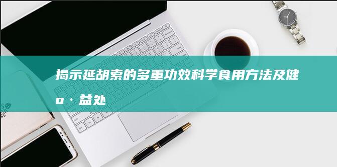 揭示延胡索的多重功效、科学食用方法及健康益处