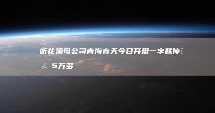 听花酒母公司青海春天今日开盘一字跌停，5万多名股东欲哭无泪，对此你怎么看？